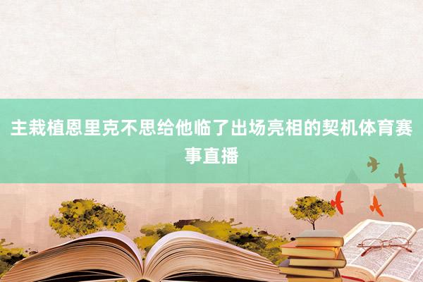主栽植恩里克不思给他临了出场亮相的契机体育赛事直播