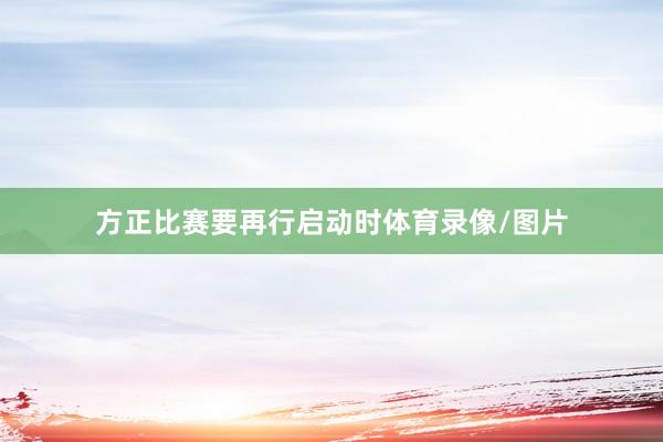 方正比赛要再行启动时体育录像/图片