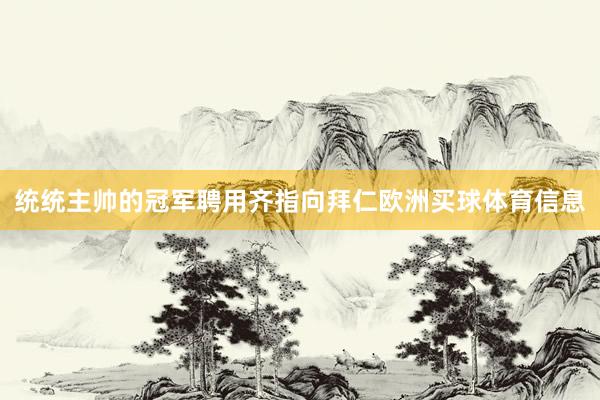 统统主帅的冠军聘用齐指向拜仁欧洲买球体育信息