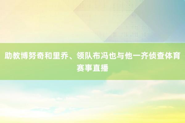 助教博努奇和里乔、领队布冯也与他一齐侦查体育赛事直播