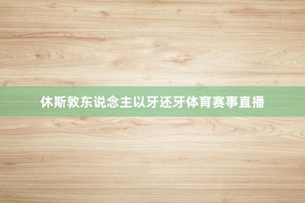 休斯敦东说念主以牙还牙体育赛事直播