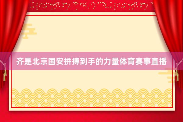 齐是北京国安拼搏到手的力量体育赛事直播