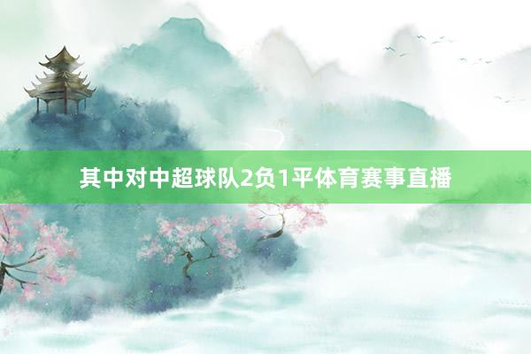 其中对中超球队2负1平体育赛事直播
