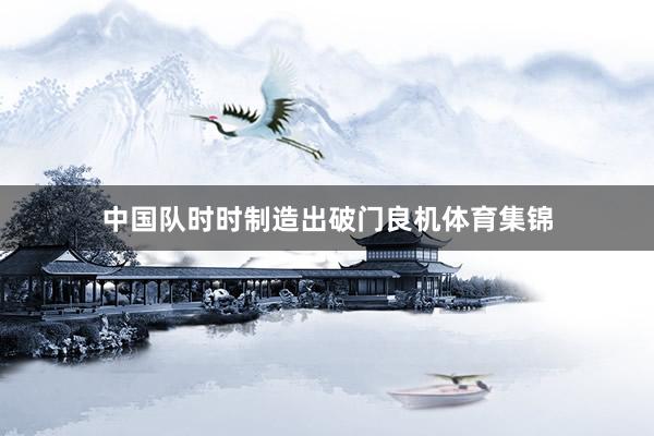 中国队时时制造出破门良机体育集锦