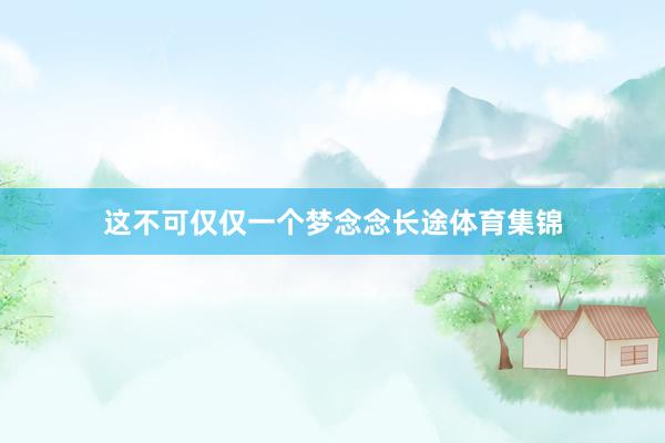 这不可仅仅一个梦念念长途体育集锦