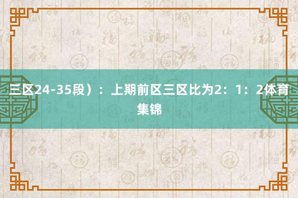 三区24-35段）：上期前区三区比为2：1：2体育集锦