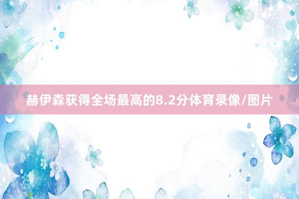 赫伊森获得全场最高的8.2分体育录像/图片