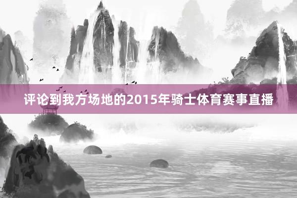 评论到我方场地的2015年骑士体育赛事直播