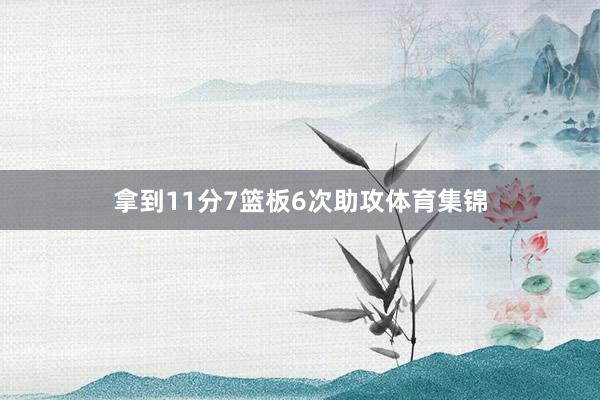 拿到11分7篮板6次助攻体育集锦