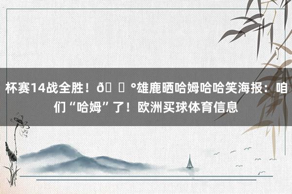 杯赛14战全胜！💰雄鹿晒哈姆哈哈笑海报：咱们“哈姆”了！欧洲买球体育信息