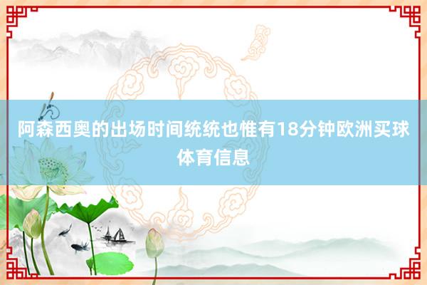 阿森西奥的出场时间统统也惟有18分钟欧洲买球体育信息
