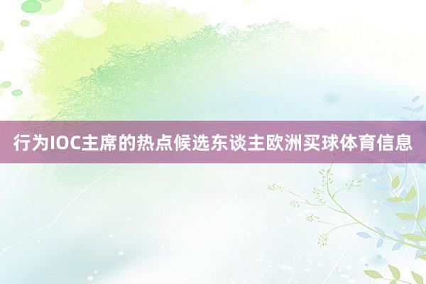 行为IOC主席的热点候选东谈主欧洲买球体育信息