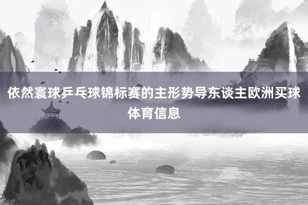 依然寰球乒乓球锦标赛的主形势导东谈主欧洲买球体育信息