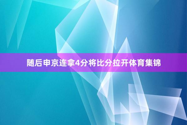 随后申京连拿4分将比分拉开体育集锦