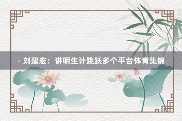 - 刘建宏：讲明生计跳跃多个平台体育集锦