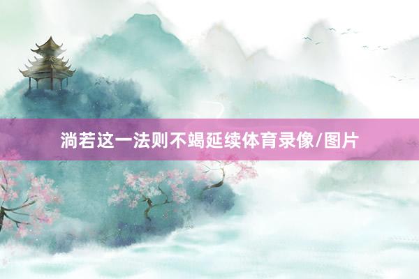 淌若这一法则不竭延续体育录像/图片