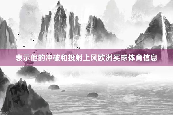 表示他的冲破和投射上风欧洲买球体育信息