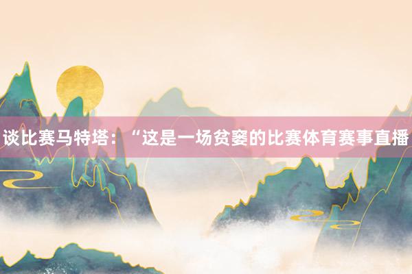 谈比赛马特塔：“这是一场贫窭的比赛体育赛事直播