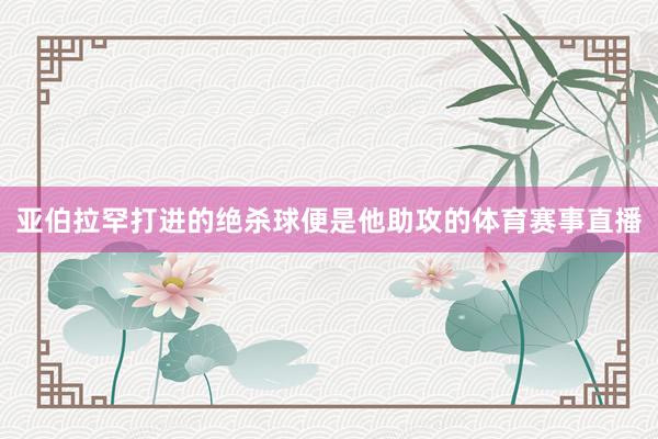 亚伯拉罕打进的绝杀球便是他助攻的体育赛事直播