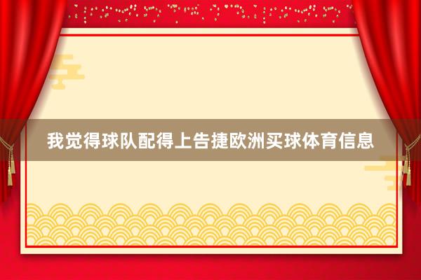 我觉得球队配得上告捷欧洲买球体育信息