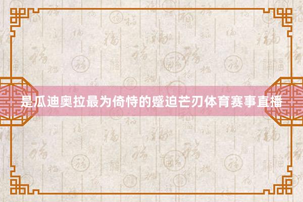 是瓜迪奥拉最为倚恃的蹙迫芒刃体育赛事直播