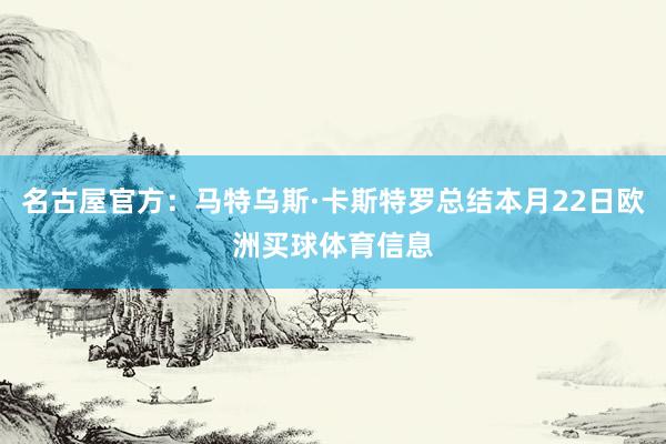 名古屋官方：马特乌斯·卡斯特罗总结本月22日欧洲买球体育信息