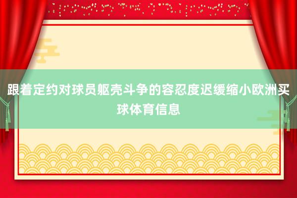 跟着定约对球员躯壳斗争的容忍度迟缓缩小欧洲买球体育信息