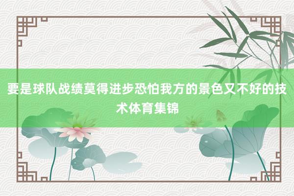 要是球队战绩莫得进步恐怕我方的景色又不好的技术体育集锦