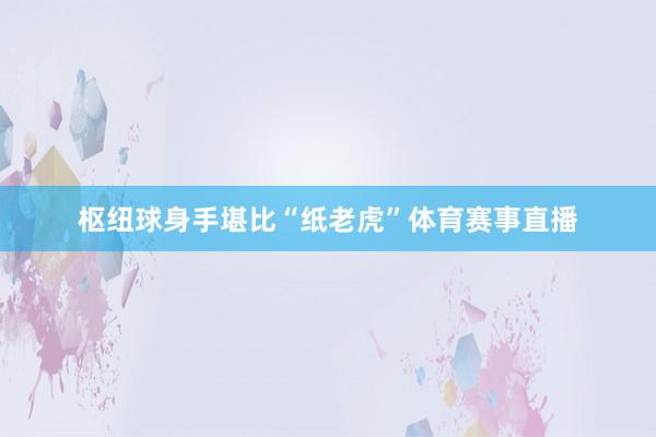 枢纽球身手堪比“纸老虎”体育赛事直播