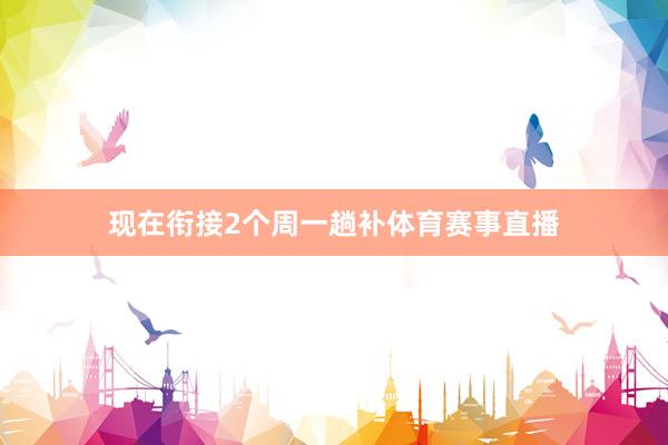 现在衔接2个周一趟补体育赛事直播