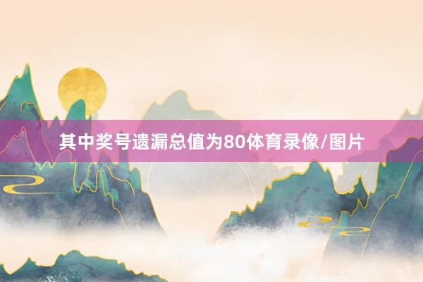 其中奖号遗漏总值为80体育录像/图片