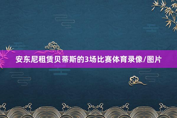 安东尼租赁贝蒂斯的3场比赛体育录像/图片