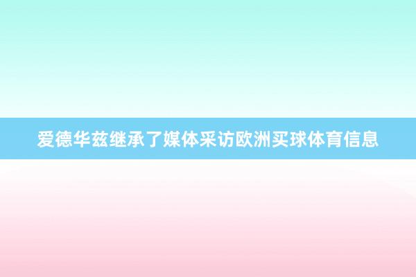 爱德华兹继承了媒体采访欧洲买球体育信息