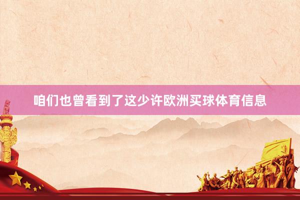 咱们也曾看到了这少许欧洲买球体育信息