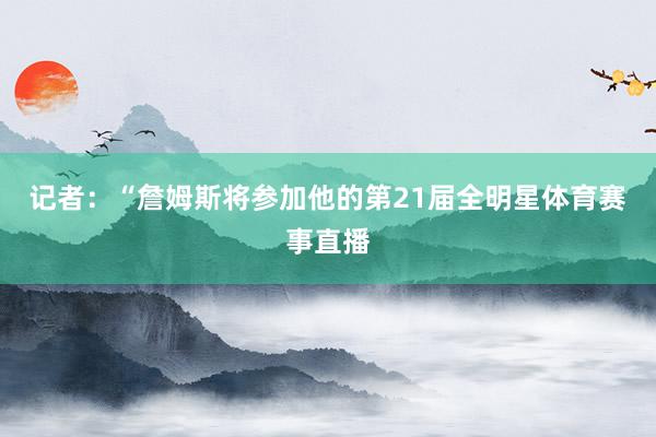 记者：“詹姆斯将参加他的第21届全明星体育赛事直播