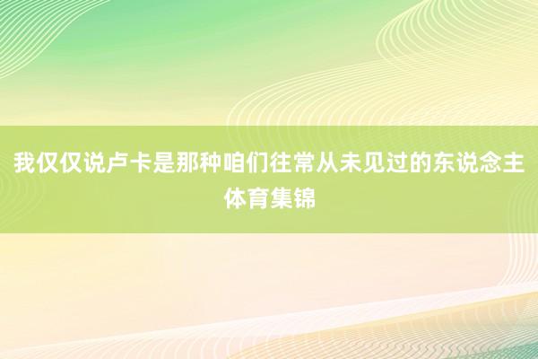 我仅仅说卢卡是那种咱们往常从未见过的东说念主体育集锦