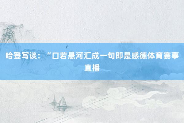 哈登写谈：“口若悬河汇成一句即是感德体育赛事直播