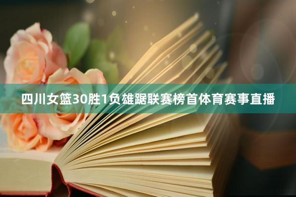 四川女篮30胜1负雄踞联赛榜首体育赛事直播