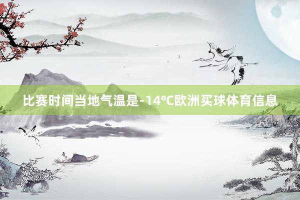 比赛时间当地气温是-14℃欧洲买球体育信息