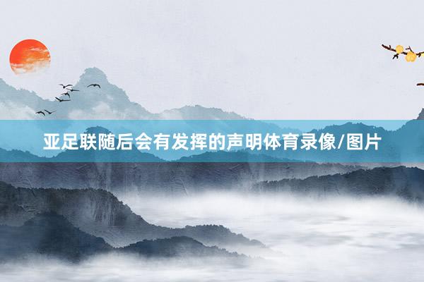 亚足联随后会有发挥的声明体育录像/图片