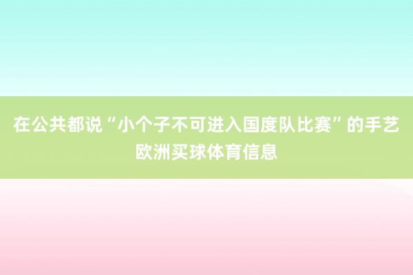 在公共都说“小个子不可进入国度队比赛”的手艺欧洲买球体育信息