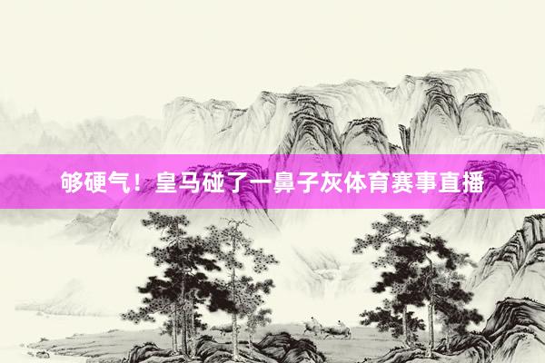 够硬气!皇马碰了一鼻子灰体育赛事直播