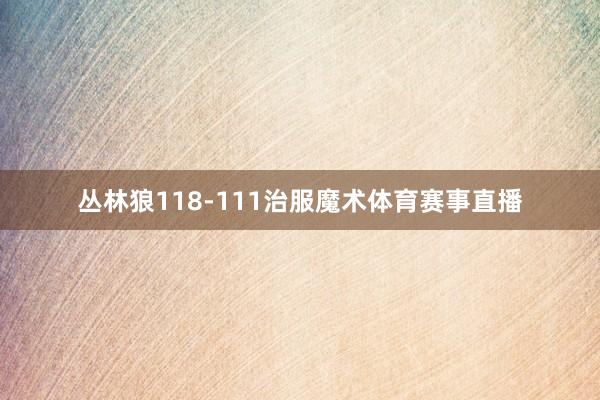 丛林狼118-111治服魔术体育赛事直播