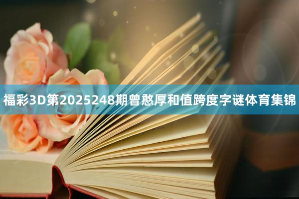 福彩3D第2025248期曾憨厚和值跨度字谜体育集锦