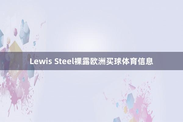 Lewis Steel裸露欧洲买球体育信息