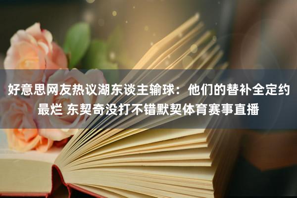 好意思网友热议湖东谈主输球：他们的替补全定约最烂 东契奇没打不错默契体育赛事直播