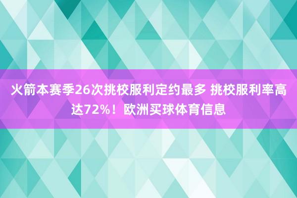 火箭本赛季26次挑校服利定约最多 挑校服利率高达72%!欧洲买球体育信息