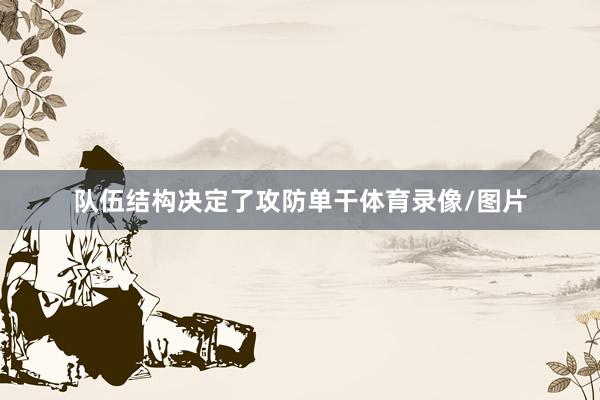 队伍结构决定了攻防单干体育录像/图片