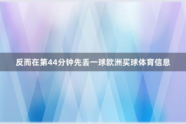 反而在第44分钟先丢一球欧洲买球体育信息