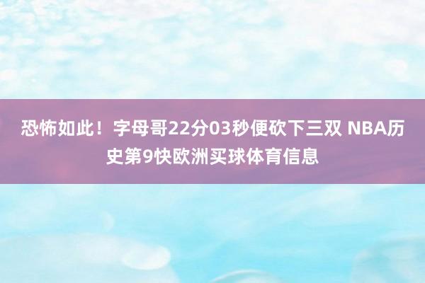 恐怖如此!字母哥22分03秒便砍下三双 NBA历史第9快欧洲买球体育信息